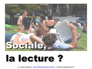 Sociale,   la lecture ? cc. Hubert Guillaud –  http://lafeuille.blog.lemonde.fr   - UCLEO septembre 2011 