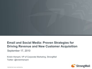 Email and Social Media: Proven Strategies for Driving Revenue and New Customer Acquisition  September 17, 2010 Kristin Hersant, VP of Corporate Marketing, StrongMail Twitter: @kristinhersant 