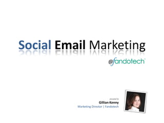 SocialEmail Marketing @ presented by Gillian Kenny Marketing Director | Fandotech 
