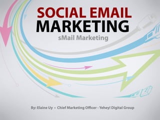 Social Email Marketing By: Elaine Uy Chief Marketing Officer Yehey! Digital Group sMail Marketing 