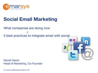 Social Email Marketing What companies are doing now    + 5 best practices to integrate email with social  Daniel Harari Head of Marketing, Co-Founder © emarsys eMarketing Systems AG 