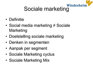 Sociale marketing
• Definitie
• Social media marketing ≠ Sociale
  Marketing
• Doelstelling sociale marketing
• Denken in segmenten
• Aanpak per segment
• Sociale Marketing cyclus
• Sociale Marketing Mix
 
