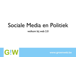 Sociale Media en Politiek
        welkom bij web 2.0




                             www.groenweb.be
 