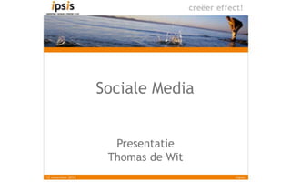 Sociale Media


                     Presentatie
                    Thomas de Wit
12 november 2012                    ©ipsis
 