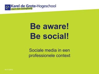 Be aware!
             Be social!
             Sociale media in een
             professionele context


14-11-2012
 