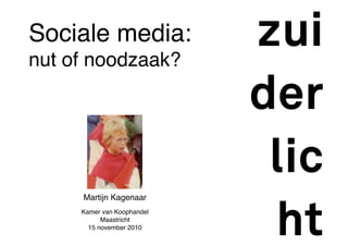 Martijn Kagenaar 
Kamer van Koophandel 
Maastricht 
15 november 2010
Sociale media:
nut of noodzaak?
 