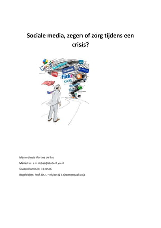 Sociale media, zegen of zorg tijdens een
crisis?
Masterthesis Martine de Bas
Mailadres: e.m.debas@student.vu.nl
Studentnummer: 1939556
Begeleiders: Prof. Dr. I. Helsloot & J. Groenendaal MSc
 