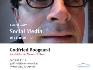 1 april 2009

Social Media
en meer …

Godfried Boogaard
kennisdeler Het Nieuwe Werken

06.53.87.12.11
godfried@internetwolk.nl
twitter.com/YOUtrecht
 