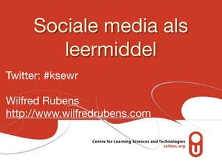 Sociale media als
        leermiddel
Twitter: #ksewr

Wilfred Rubens
http://www.wilfredrubens.com
 