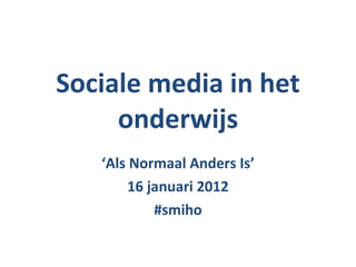 Sociale media in het onderwijs ‘ Als Normaal Anders Is’ 16 januari 2012 #smiho 