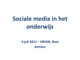 Sociale media in het onderwijs 6 juli 2011 – ORION, Best #smiho 