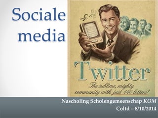 Sociale 
media 
Nascholing Scholengemeenschap KOM 
Coltd – 8/10/2014 
 