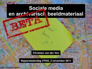 Sociale media en archivarisch beeldmateriaal Foto: Verbeeldingskr8 Najaarsledendag VTHA, 2 november 2011 Christian van der Ven 