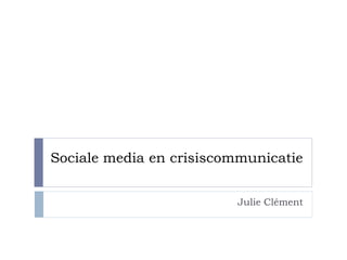 Sociale media en crisiscommunicatie


                         Julie Clément
 