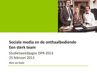 Sociale media en de onthaalbediende
Een sterk team
Studietweedaagse OPR-2013
25 februari 2013
Marc van Daele
 