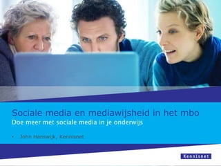Sociale media en mediawijsheid in het mbo
Doe meer met sociale media in je onderwijs
•

John Hanswijk, Kennisnet

 