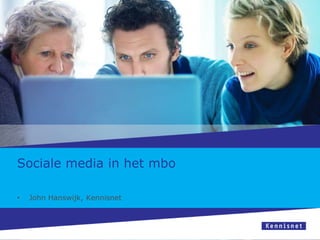 Sociale media in het mbo
•

John Hanswijk, Kennisnet

 