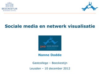 Sociale media en netwerk visualisatie




               Nanne Dodde

           Gastcollege – Beeckestijn

          Leusden – 10 december 2012
 