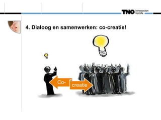 4. Dialoog en samenwerken: co-creatie!




            Co-
                  creatie
 