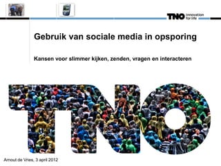 Gebruik van sociale media in opsporing

                Kansen voor slimmer kijken, zenden, vragen en interacteren




Arnout de Vries, 3 april 2012
 