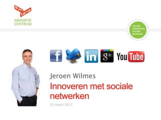 Jeroen Wilmes
Innoveren met sociale
netwerken
22 maart 2012
 