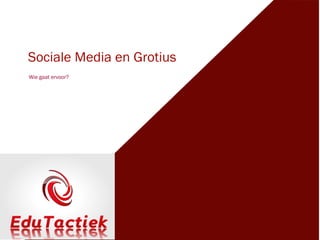 Sociale Media en Grotius
Wie gaat ervoor?
 