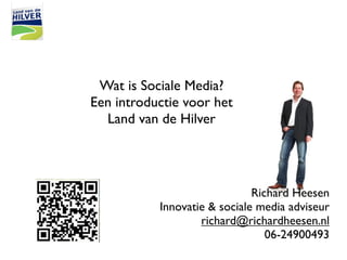 Wat is Sociale Media?
Een introductie voor het
  Land van de Hilver




                              Richard Heesen
           Innovatie & sociale media adviseur
                   richard@richardheesen.nl
                                 06-24900493
 