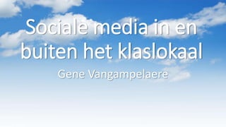 Sociale media in en
buiten het klaslokaal
Gene Vangampelaere
 