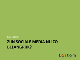 Even kaderen

ZIJN SOCIALE MEDIA NU ZO
BELANGRIJK?
 