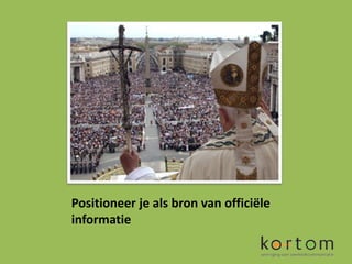 Positioneer je als bron van officiële
informatie
 