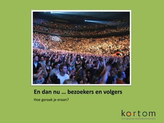 En dan nu … bezoekers en volgers
Hoe geraak je eraan?
 