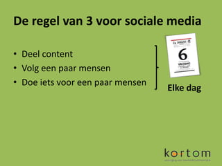 De regel van 3 voor sociale media

• Deel content
• Volg een paar mensen
• Doe iets voor een paar mensen
                                  Elke dag
 