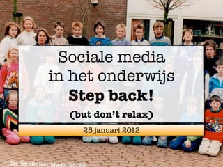 Sociale media
in het onderwijs
   Step back!
  (but don’t relax)
    25 januari 2012
 