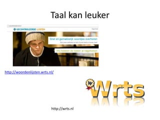 Taal kan leuker




http://woordenlijsten.wrts.nl/




                            http://wrts.nl
 
