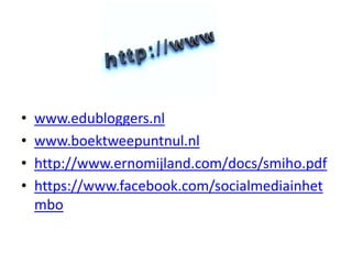 •   www.edubloggers.nl
•   www.boektweepuntnul.nl
•   http://www.ernomijland.com/docs/smiho.pdf
•   https://www.facebook.c...