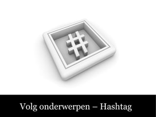 Sociale Media C Fluitend aan de Slag! Volg onderwerpen C Hashtag  