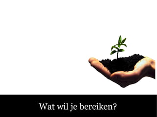 Sociale Media C Fluitend aan de Slag! Wat wil je bereiken? 