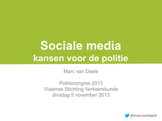 Sociale media
kansen voor de politie
Marc van Daele
Politiecongres 2013
Vlaamse Stichting Verkeerskunde
dinsdag 5 november 2013

@marcvandaele

 