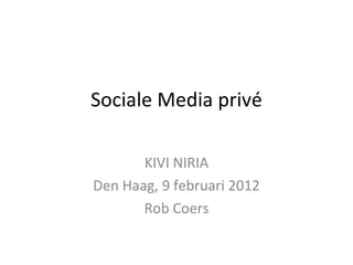 Sociale Media privé

       KIVI NIRIA
Den Haag, 9 februari 2012
       Rob Coers
 