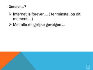Gevaren…? Internet is forever…. ( tenminste, op dit moment….) Met alle mogelijke gevolgen … 