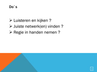 Do`s Luisteren en kijken ? Juiste netwerk(en) vinden ? Regie in handen nemen ? 