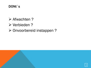 DONt`s Afwachten ? Verbieden ? Onvoorbereid instappen ? 