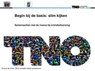 Begin bij de basis: slim kijken

              Samenwerken met de massa bij crisisbeheersing




Arnout de Vries, NIFV sociale media symposium
 