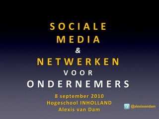 SOCIALE
   MEDIA
          &
 NETWERKEN
       V O OR
ONDERNEMERS
    8 september 2010
  Hogeschool INHOLLAND
                         @alexisvandam
     Alexis van Dam
 