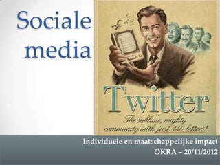 Sociale
 media


      Individuele en maatschappelijke impact
                          OKRA – 20/11/2012
 