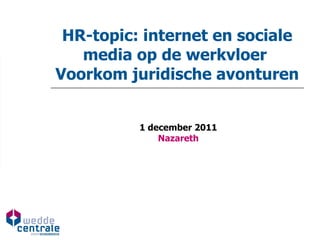 HR-topic: internet en sociale media op de werkvloer  Voorkom juridische avonturen   1 december 2011 Nazareth 