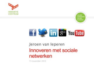 Jeroen van Ieperen
Innoveren met sociale
netwerken
15 november 2012
 