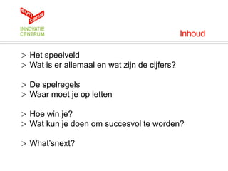 Inhoud

> Het speelveld
> Wat is er allemaal en wat zijn de cijfers?

> De spelregels
> Waar moet je op letten

> Hoe win je?
> Wat kun je doen om succesvol te worden?

> What‟snext?
 