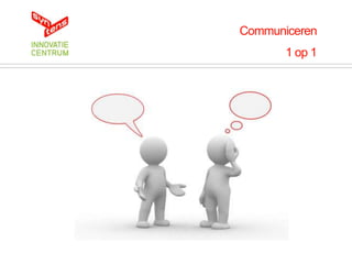 Communiceren
       1 op 1
 