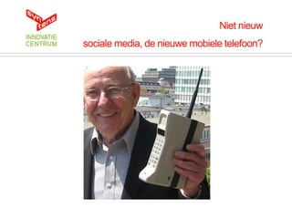 Niet nieuw
sociale media, de nieuwe mobiele telefoon?
 